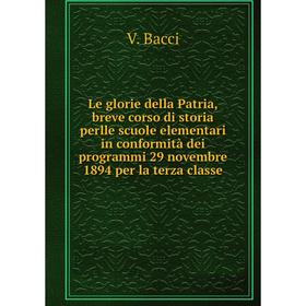 

Книга Le glorie della Patria, breve corso di storia perlle scuole elementari in conformità dei programmi 29 novembre 1894 per la terza classe