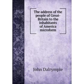 

Книга The address of the people of Great - Britain to the inhabitants of America microform. John Dalrymple