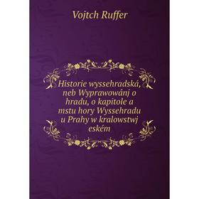 

Книга Historie wyssehradská, neb Wyprawowánj o hradu, o kapitole a mstu hory Wyssehradu u Prahy w kralowstwj eském. Vojtch Ruffer