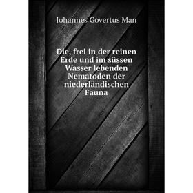 

Книга Die, frei in der reinen Erde und im süssen Wasser lebenden Nematoden der niederländischen Fauna. Johannes Govertus Man