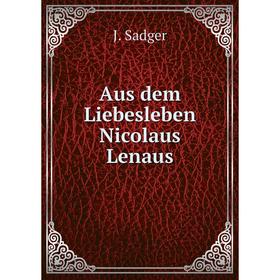 

Книга Aus dem Liebesleben Nicolaus Lenaus. J. Sadger