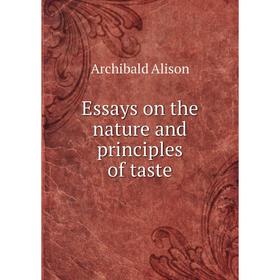 

Книга Essays on the nature and principles of taste. Archibald Alison