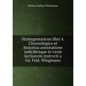 

Книга Strategematicon libri 4. Chronologica et historica annotatione indicibvsque in vsvm lectionvm instrvcti a Ge. Frid. Wiegmann. Sextus Julius Fron