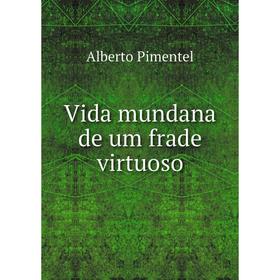 

Книга Vida mundana de um frade virtuoso. Alberto Pimentel