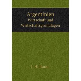 

Книга Argentinien. Wirtschaft und Wirtschaftsgrundlagen. J. Hellauer