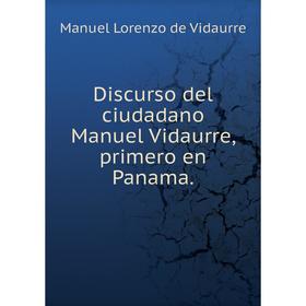

Книга Discurso del ciudadano Manuel Vidaurre, primero en Panama.. Manuel Lorenzo de Vidaurre