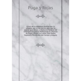 

Книга Crisol de la española lealtad por la religión, por la ley, por el rey, y por la patria, que ofrece. Puga y Rojas