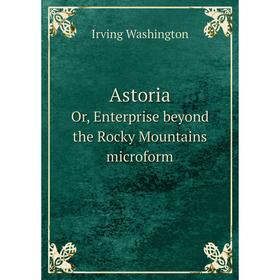 

Книга Astoria. Or, Enterprise beyond the Rocky Mountains microform. Irving Washington