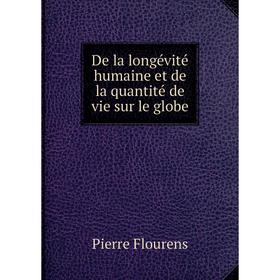 

Книга De la longévité humaine et de la quantité de vie sur le globe. Flourens Pierre