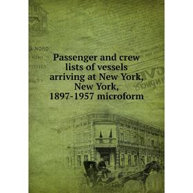 

Книга Passenger and crew lists of vessels arriving at New York, New York, 1897-1957 microform