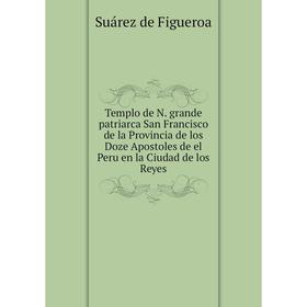 

Книга Templo de N. grande patriarca San Francisco de la Provincia de los Doze Apostoles de el Peru en la Ciudad de los Reyes. Suárez de Figueroa