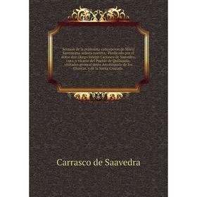 

Книга Sermon de la purissima concepcion de Maria Santissima señora nuestra. Predicado por el dotor don Diego Ioseph Carrasco de Saavedra