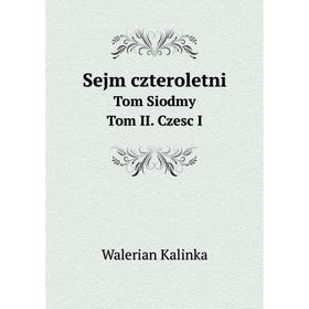 

Книга Sejm czteroletniTom Siodmy. Tom II. Czesc I. Walerian Kalinka