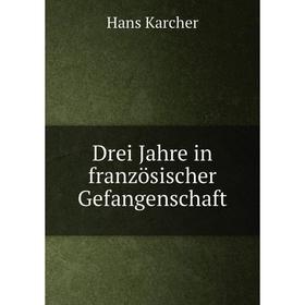 

Книга Drei Jahre in französischer Gefangenschaft. Hans Karcher