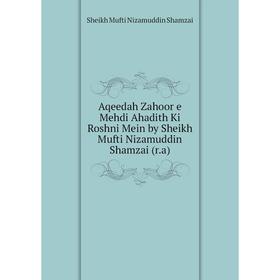 

Книга Aqeedah Zahoor e Mehdi Ahadith Ki Roshni Mein by Sheikh Mufti Nizamuddin Shamzai (r.a). Sheikh Mufti Nizamuddin Shamzai