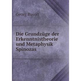 

Книга Die Grundzüge der Erkenntnistheorie und Metaphysik Spinozas. Georg Busolt