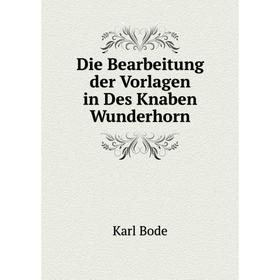 

Книга Die Bearbeitung der Vorlagen in Des Knaben Wunderhorn. Karl Bode