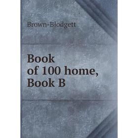 

Книга Book of 100 home, Book B. Brown-Blodgett