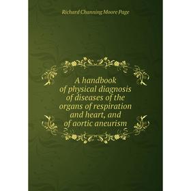 

Книга A handbook of physical diagnosis of diseases of the organs of respiration and heart, and of aortic aneurism. Richard Channing Moore Page