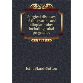 

Книга Surgical diseases of the ovaries and fallopian tubes, including tubal pregnancy. John Bland - Sutton