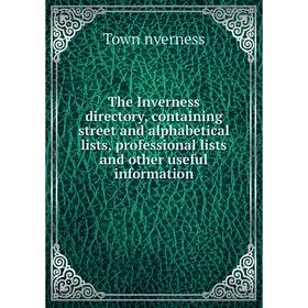 

Книга The Inverness directory, containing street and alphabetical lists, professional lists and other useful information. Town nverness