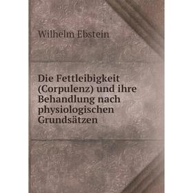 

Книга Die Fettleibigkeit (Corpulenz) und ihre Behandlung nach physiologischen Grundsätzen. Ebstein Wilhelm