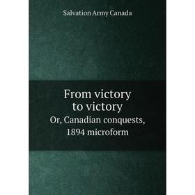 

Книга From victory to victory. Or, Canadian conquests, 1894 microform. Salvation Army Canada