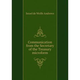 

Книга Communication from the Secretary of the Treasury microform. Israel de Wolfe Andrews