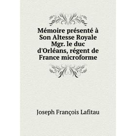 

Книга Mémoire présenté à Son Altesse Royale Mgr le duc d'Orléans, régent de France microforme