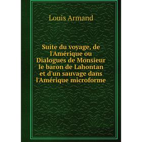 

Книга Suite du voyage, de l'Amérique ou Dialogues de Monsieur le baron de Lahontan et d'un sauvage dans l'Amérique microforme. Lahontan L.