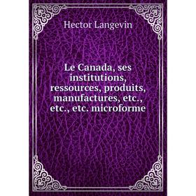 

Книга Le Canada, ses institutions, ressources, produits, manufactures microforme