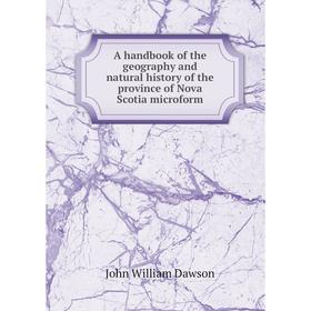 

Книга A handbook of the geography and natural history of the province of Nova Scotia microform. John William Dawson