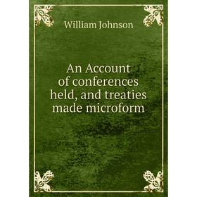 

Книга An Account of conferences held, and treaties made microform. William Johnson