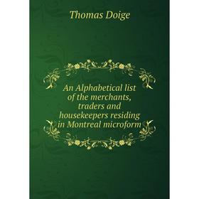 

Книга An Alphabetical list of the merchants, traders and housekeepers residing in Montreal microform. Thomas Doige