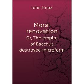 

Книга Moral renovationOr, The empire of Bacchus destroyed microform