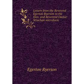 

Книга Letters from the Reverend Egerton Ryerson to the Hon and Reverend Doctor Strachan microform