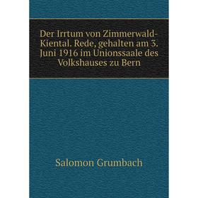 

Книга Der Irrtum von Zimmerwald-Kiental. Rede, gehalten am 3. Juni 1916 im Unionssaale des Volkshauses zu Bern. Salomon Grumbach