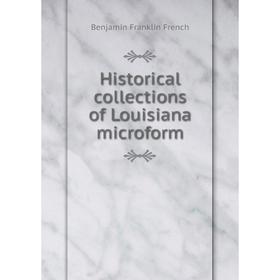 

Книга Historical collections of Louisiana microform. Benjamin Franklin French