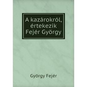 

Книга A kazárokról, értekezik Fejér György. György Fejér