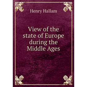 

Книга View of the state of Europe during the Middle Ages. Henry Hallam