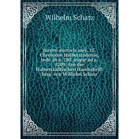 

Книга Incerti auctoris saec. 13. Chronicon Halberstadense, inde ab a. 780. usque ad a. 1209. Aus der Halberstädtischen Handschrift hrsg. von Wilhelm S