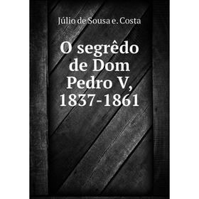 

Книга O segrêdo de Dom Pedro V, 1837-1861