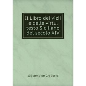 

Книга Il Libro dei vizii e delle virtu, testo Siciliano del secolo XIV. Giacomo de Gregorio