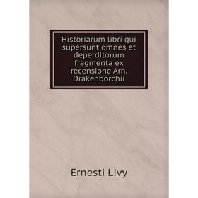 

Книга Historiarum libri qui supersunt omnes et deperditorum fragmenta ex recensione Arn. Drakenborchii. Ernesti Livy