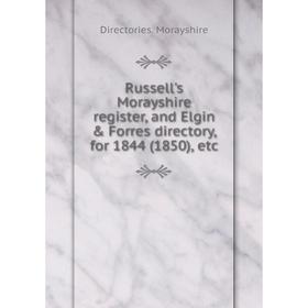 

Книга Russell's Morayshire register, and Elgin Forres directory, for 1844 (1850), etc. Directories. Morayshire