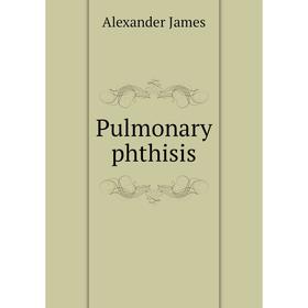 

Книга Pulmonary phthisis. Alexander James