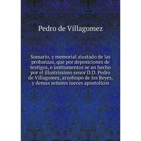 

Книга Sumario, y memorial aiustado de las probanzas, que por deposiciones de testigos, e instrumentos se an hecho por el... Pedro de V.