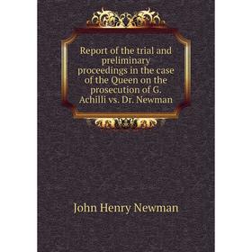 

Книга Report of the trial and preliminary proceedings in the case of the Queen on the prosecution of G. Achilli vs. Dr. Newman. Newman John Henry