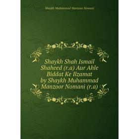 

Книга Shaykh Shah Ismail Shaheed (r.a) Aur Ahle Biddat Ke Ilzamat by Shaykh Muhammad Manzoor Nomani (r.a). Shaykh Muhammad Manzoor Nomani