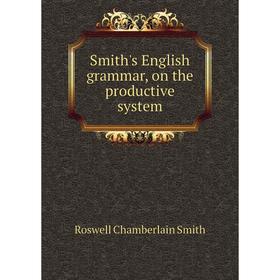 

Книга Smith's English grammar, on the productive system. Roswell Chamberlain Smith